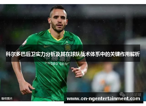 科尔多巴后卫实力分析及其在球队战术体系中的关键作用解析