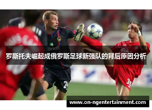 罗斯托夫崛起成俄罗斯足球新强队的背后原因分析