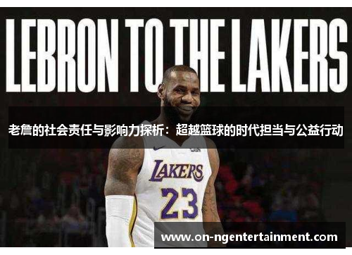 老詹的社会责任与影响力探析：超越篮球的时代担当与公益行动