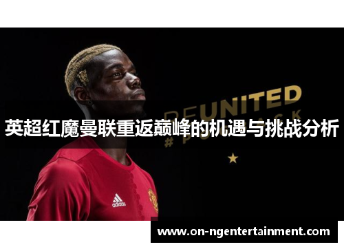 英超红魔曼联重返巅峰的机遇与挑战分析