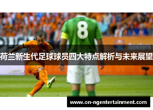 荷兰新生代足球球员四大特点解析与未来展望