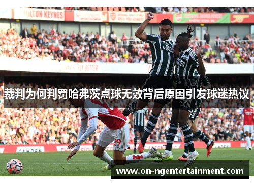 裁判为何判罚哈弗茨点球无效背后原因引发球迷热议