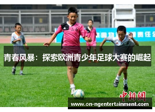 青春风暴：探索欧洲青少年足球大赛的崛起
