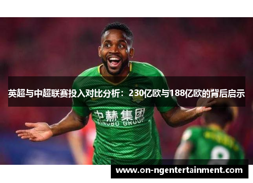 英超与中超联赛投入对比分析：230亿欧与188亿欧的背后启示