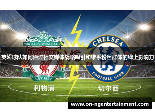 英超球队如何通过社交媒体战略吸引和维系粉丝群体的线上影响力