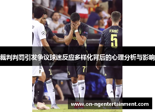 裁判判罚引发争议球迷反应多样化背后的心理分析与影响