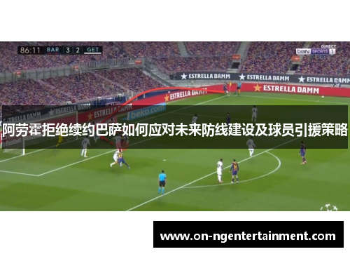 阿劳霍拒绝续约巴萨如何应对未来防线建设及球员引援策略