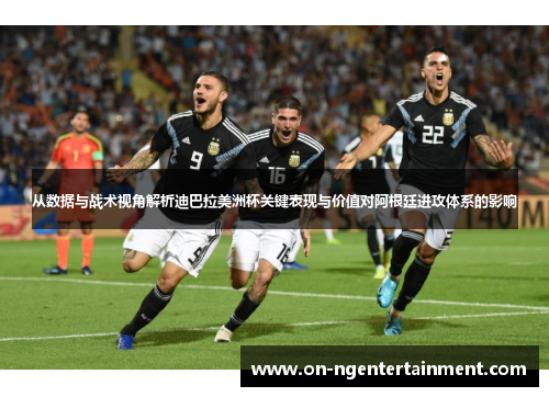 从数据与战术视角解析迪巴拉美洲杯关键表现与价值对阿根廷进攻体系的影响