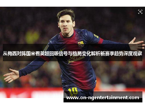 从梅西对阵国米看英超回暖信号与格局变化解析新赛季趋势深度观察