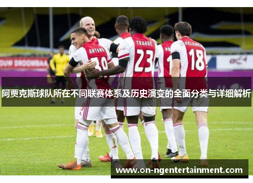 阿贾克斯球队所在不同联赛体系及历史演变的全面分类与详细解析