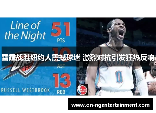 雷霆战胜纽约人震撼球迷 激烈对抗引发狂热反响