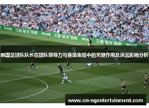 韩国足球队队长在团队领导力与赛场表现中的关键作用及深远影响分析