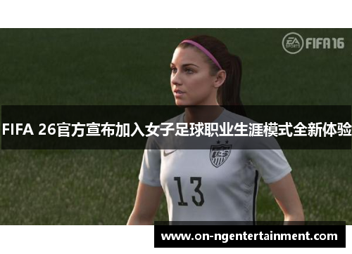 FIFA 26官方宣布加入女子足球职业生涯模式全新体验