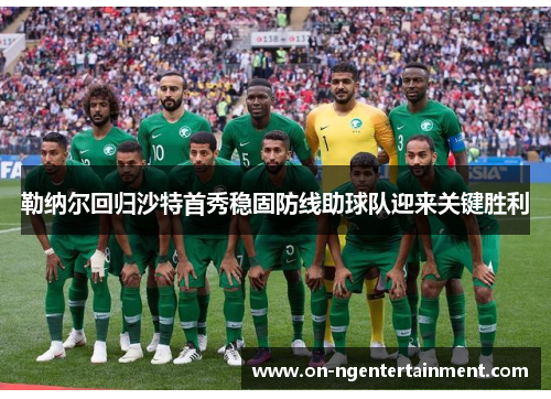 勒纳尔回归沙特首秀稳固防线助球队迎来关键胜利