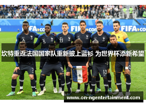 坎特重返法国国家队重新披上蓝衫 为世界杯添新希望 坎特重返法国国家队重新披上蓝衫 为世界杯添新希望